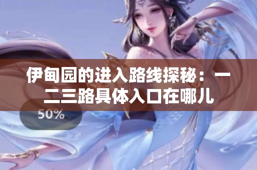 伊甸园的进入路线探秘：一二三路具体入口在哪儿