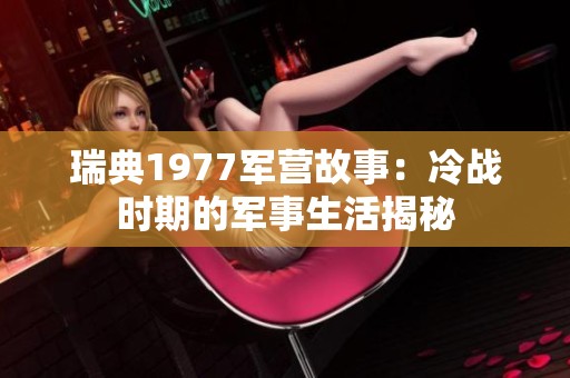 瑞典1977军营故事：冷战时期的军事生活揭秘