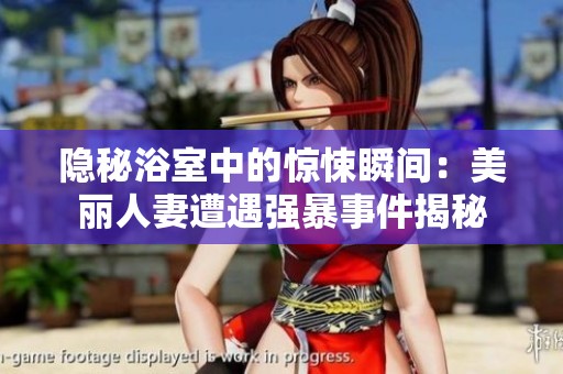 隐秘浴室中的惊悚瞬间：美丽人妻遭遇强暴事件揭秘