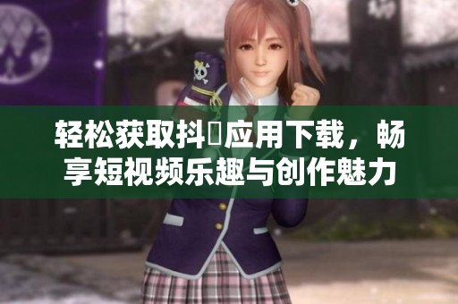 轻松获取抖抈应用下载，畅享短视频乐趣与创作魅力