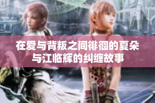 在爱与背叛之间徘徊的夏朵与江临辉的纠缠故事