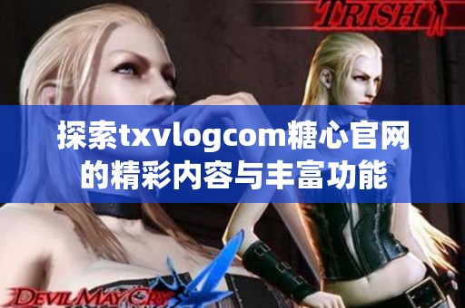 探索txvlogcom糖心官网的精彩内容与丰富功能