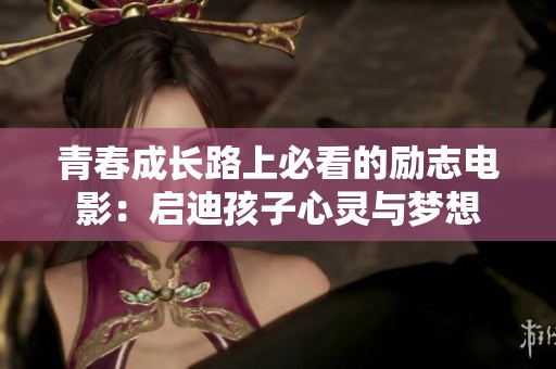 青春成长路上必看的励志电影：启迪孩子心灵与梦想
