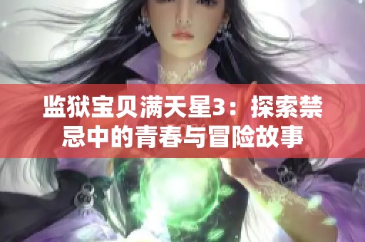 监狱宝贝满天星3：探索禁忌中的青春与冒险故事
