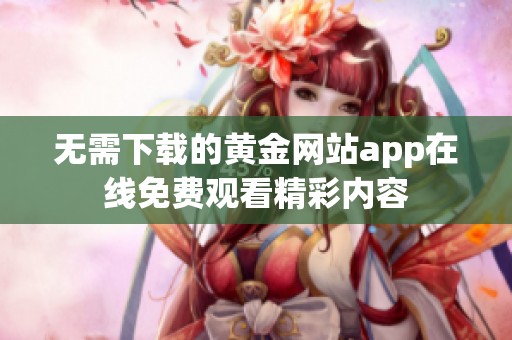 无需下载的黄金网站app在线免费观看精彩内容