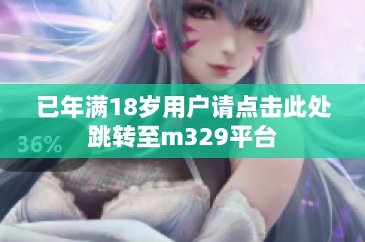已年满18岁用户请点击此处跳转至m329平台