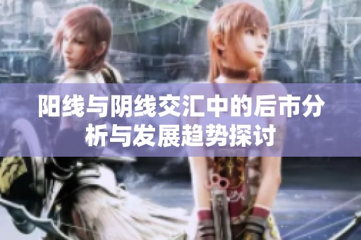 阳线与阴线交汇中的后市分析与发展趋势探讨