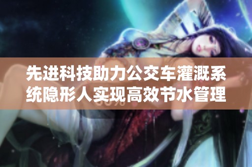 先进科技助力公交车灌溉系统隐形人实现高效节水管理