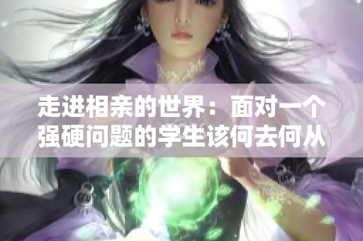 走进相亲的世界：面对一个强硬问题的学生该何去何从