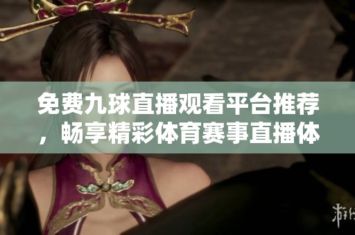 免费九球直播观看平台推荐，畅享精彩体育赛事直播体验