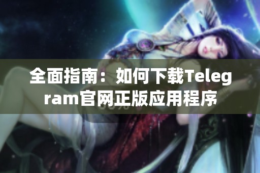 全面指南：如何下载Telegram官网正版应用程序