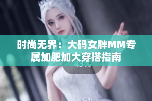 时尚无界：大码女胖MM专属加肥加大穿搭指南
