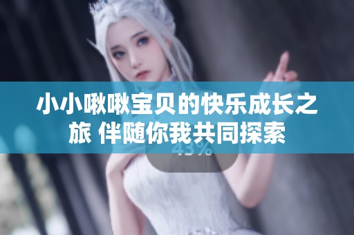 小小啾啾宝贝的快乐成长之旅 伴随你我共同探索