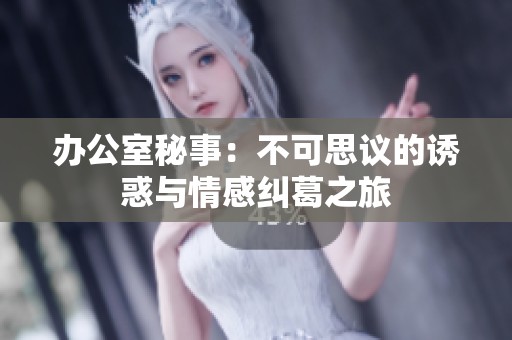 办公室秘事：不可思议的诱惑与情感纠葛之旅