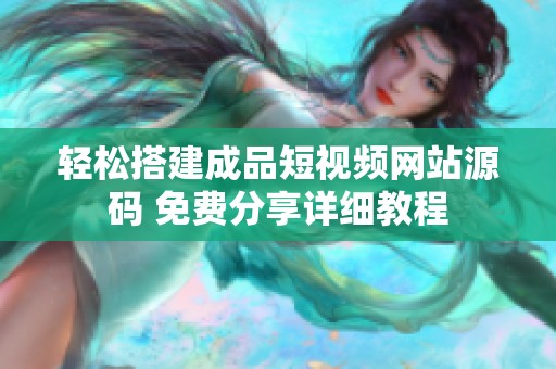 轻松搭建成品短视频网站源码 免费分享详细教程