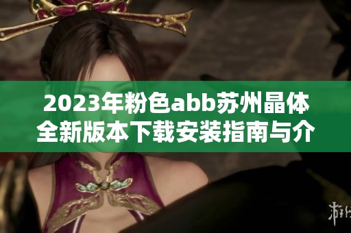 2023年粉色abb苏州晶体全新版本下载安装指南与介绍
