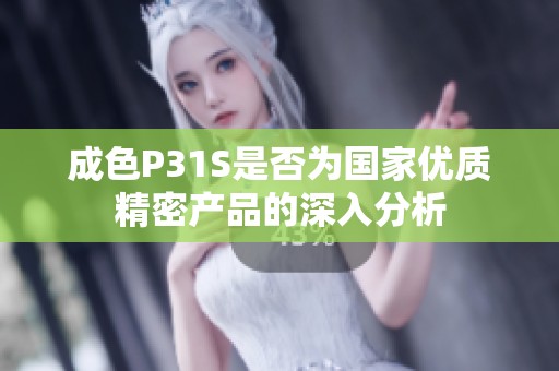 成色P31S是否为国家优质精密产品的深入分析