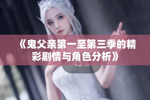 《鬼父亲第一至第三季的精彩剧情与角色分析》