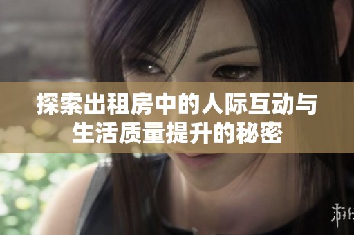 探索出租房中的人际互动与生活质量提升的秘密