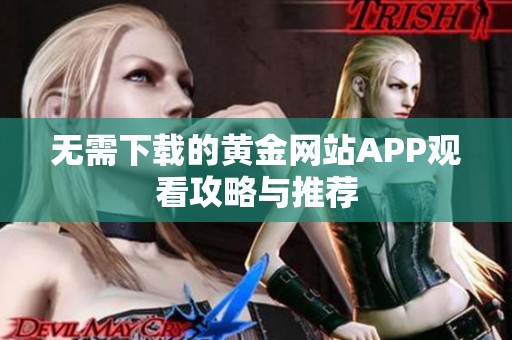 无需下载的黄金网站APP观看攻略与推荐