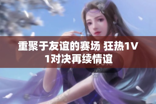 重聚于友谊的赛场 狂热1V1对决再续情谊