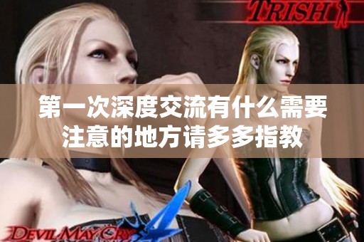 第一次深度交流有什么需要注意的地方请多多指教