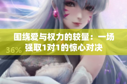 围绕爱与权力的较量：一场强取1对1的惊心对决