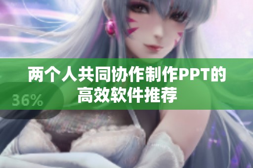 两个人共同协作制作PPT的高效软件推荐