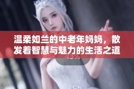 温柔如兰的中老年妈妈，散发着智慧与魅力的生活之道
