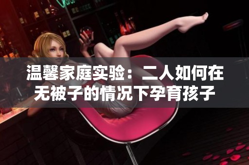 温馨家庭实验：二人如何在无被子的情况下孕育孩子