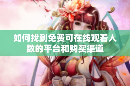 如何找到免费可在线观看人数的平台和购买渠道