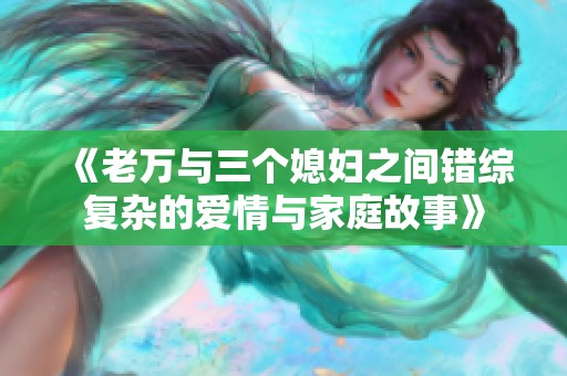 《老万与三个媳妇之间错综复杂的爱情与家庭故事》