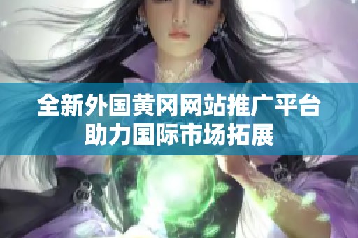 全新外国黄冈网站推广平台助力国际市场拓展