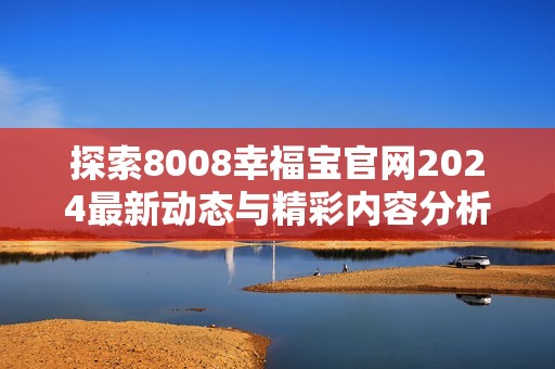 探索8008幸福宝官网2024最新动态与精彩内容分析