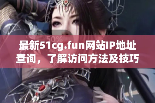 最新51cg.fun网站IP地址查询，了解访问方法及技巧