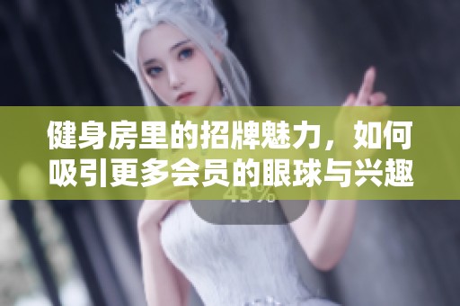 健身房里的招牌魅力，如何吸引更多会员的眼球与兴趣