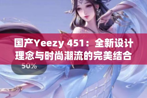 国产Yeezy 451：全新设计理念与时尚潮流的完美结合
