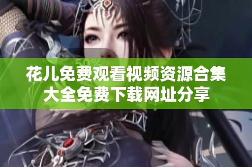 花儿免费观看视频资源合集大全免费下载网址分享