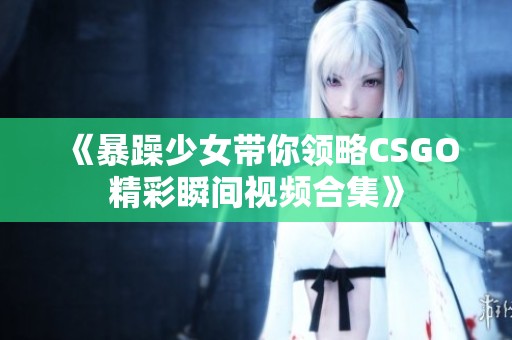 《暴躁少女带你领略CSGO精彩瞬间视频合集》