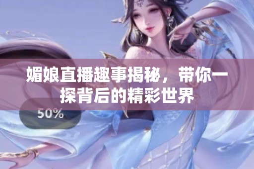 媚娘直播趣事揭秘，带你一探背后的精彩世界
