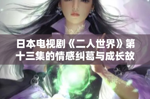 日本电视剧《二人世界》第十三集的情感纠葛与成长故事解析