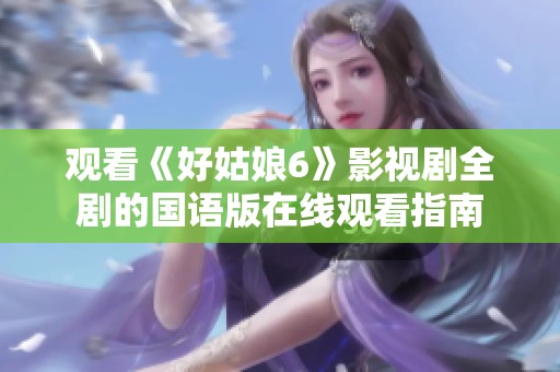 观看《好姑娘6》影视剧全剧的国语版在线观看指南