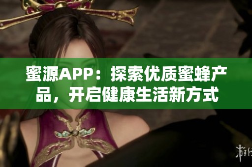 蜜源APP：探索优质蜜蜂产品，开启健康生活新方式