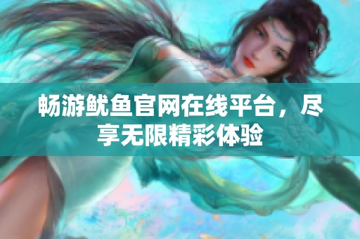 畅游鱿鱼官网在线平台，尽享无限精彩体验