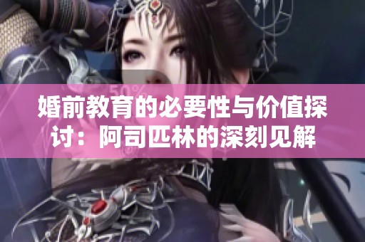 婚前教育的必要性与价值探讨：阿司匹林的深刻见解