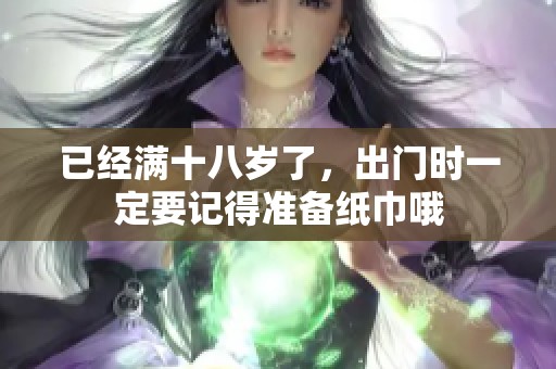 已经满十八岁了，出门时一定要记得准备纸巾哦