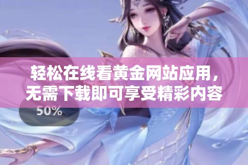 轻松在线看黄金网站应用，无需下载即可享受精彩内容