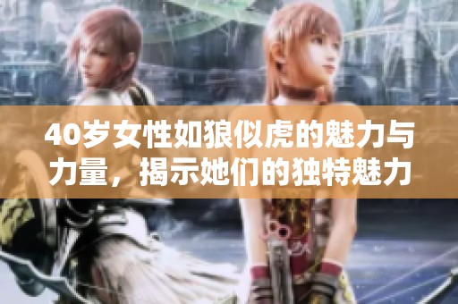 40岁女性如狼似虎的魅力与力量，揭示她们的独特魅力