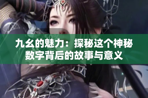 九幺的魅力：探秘这个神秘数字背后的故事与意义