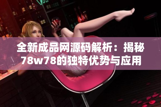 全新成品网源码解析：揭秘78w78的独特优势与应用潜力